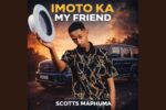 Scotts Maphuma - Imoto Ka My Friend Gone Kanje