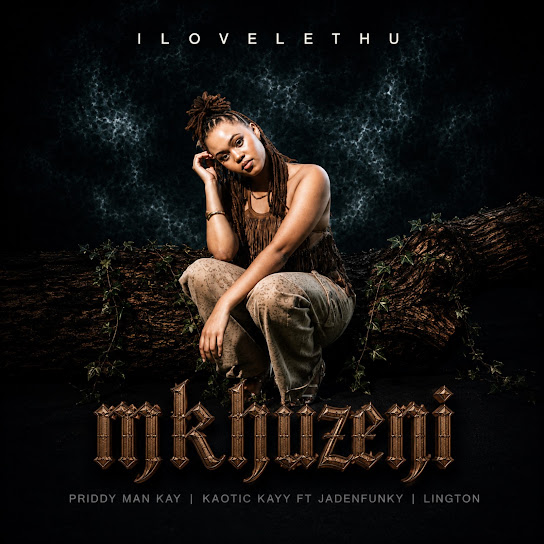 Ilovelethu – Mkhuzeni Ft. Priddy Man-Kay, Kaotic Kayy, Jadenfunky & Lington
